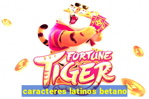 caracteres latinos betano